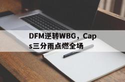 爱游戏tv-DFM逆转WBG，Caps三分雨点燃全场的简单介绍