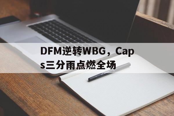 DFM逆转WBG,Caps三分雨点燃全场的简单介绍 DFM逆转WBG,Caps三分雨点燃全场的简单介绍
